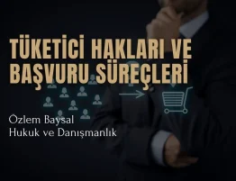 Tüketici Hakları ve Başvuru Süreçleri